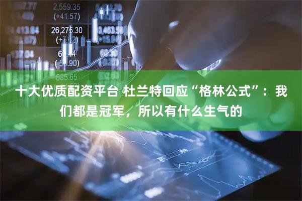 十大优质配资平台 杜兰特回应“格林公式”：我们都是冠军，所以有什么生气的