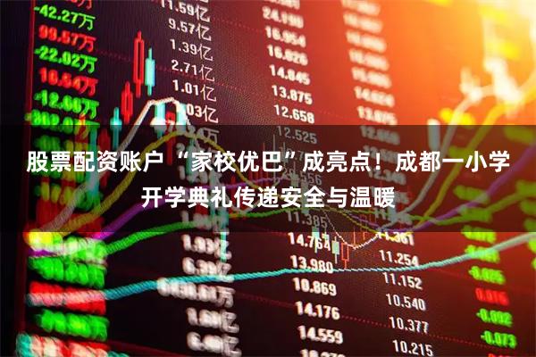 股票配资账户 “家校优巴”成亮点！成都一小学开学典礼传递安全与温暖