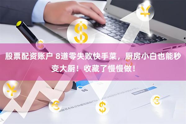 股票配资账户 8道零失败快手菜，厨房小白也能秒变大厨！收藏了慢慢做！