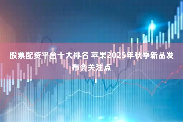 股票配资平台十大排名 苹果2025年秋季新品发布会关注点
