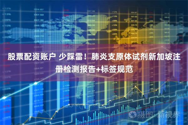 股票配资账户 少踩雷！肺炎支原体试剂新加坡注册检测报告+标签规范