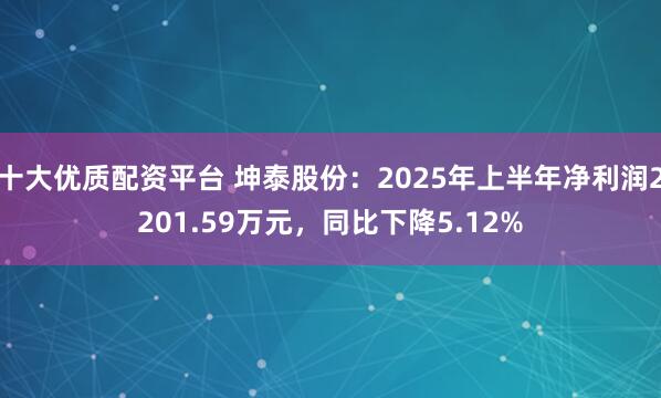 十大优质配资平台 坤泰股份：2025年上半年净利润2201.59万元，同比下降5.12%