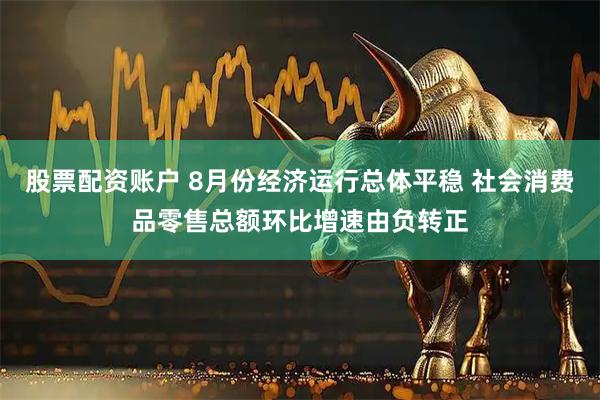 股票配资账户 8月份经济运行总体平稳 社会消费品零售总额环比增速由负转正