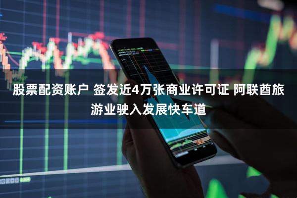 股票配资账户 签发近4万张商业许可证 阿联酋旅游业驶入发展快车道