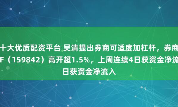 十大优质配资平台 吴清提出券商可适度加杠杆，券商ETF（159842）高开超1.5%，上周连续4日获资金净流入