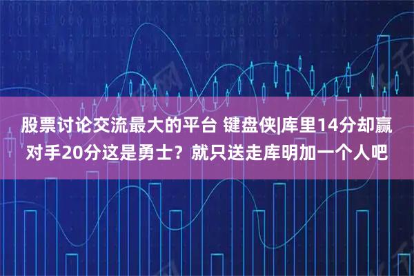 股票讨论交流最大的平台 键盘侠|库里14分却赢对手20分这是勇士？就只送走库明加一个人吧