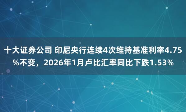 十大证券公司 印尼央行连续4次维持基准利率4.75%不变，2026年1月卢比汇率同比下跌1.53%