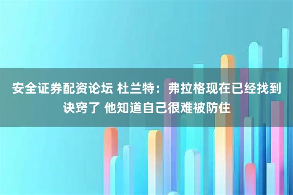 安全证券配资论坛 杜兰特：弗拉格现在已经找到诀窍了 他知道自己很难被防住