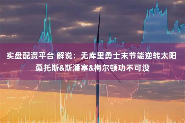 实盘配资平台 解说：无库里勇士末节能逆转太阳 桑托斯&斯潘塞&梅尔顿功不可没