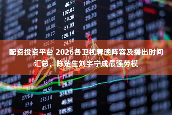 配资投资平台 2026各卫视春晚阵容及播出时间汇总，陈楚生刘宇宁成最强劳模