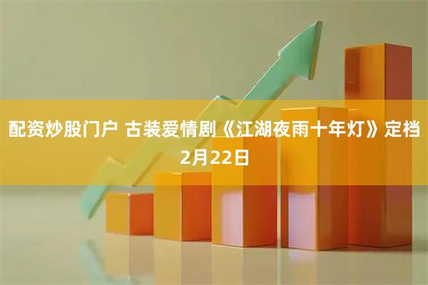 配资炒股门户 古装爱情剧《江湖夜雨十年灯》定档2月22日