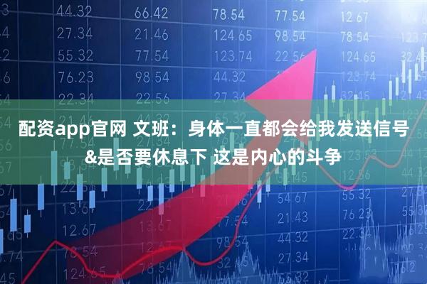 配资app官网 文班：身体一直都会给我发送信号&是否要休息下 这是内心的斗争