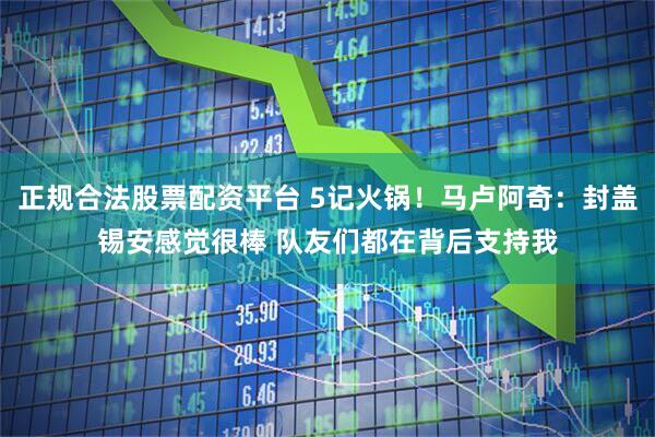 正规合法股票配资平台 5记火锅！马卢阿奇：封盖锡安感觉很棒 队友们都在背后支持我