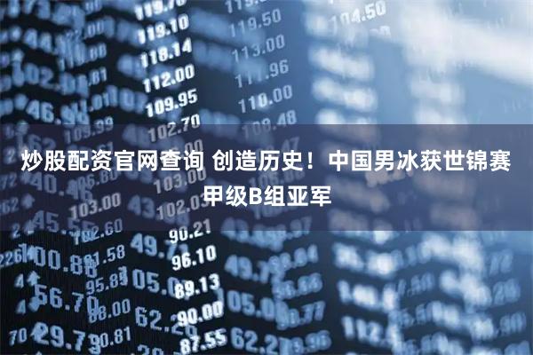 炒股配资官网查询 创造历史！中国男冰获世锦赛甲级B组亚军