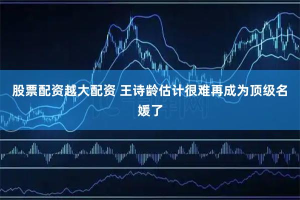 股票配资越大配资 王诗龄估计很难再成为顶级名媛了